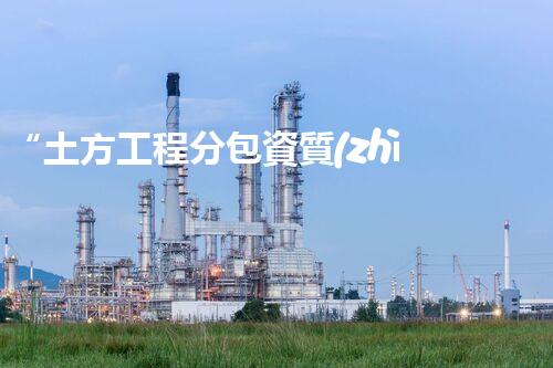 “土方工程分包資質(zhì)中心研究：為何如此重要？”